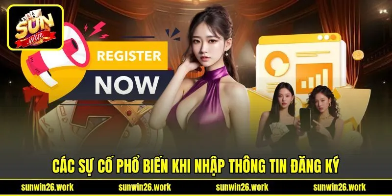 Các sự cố phổ biến khi nhập thông tin đăng ký Các sự cố phổ biến khi nhập thông tin đăng ký
