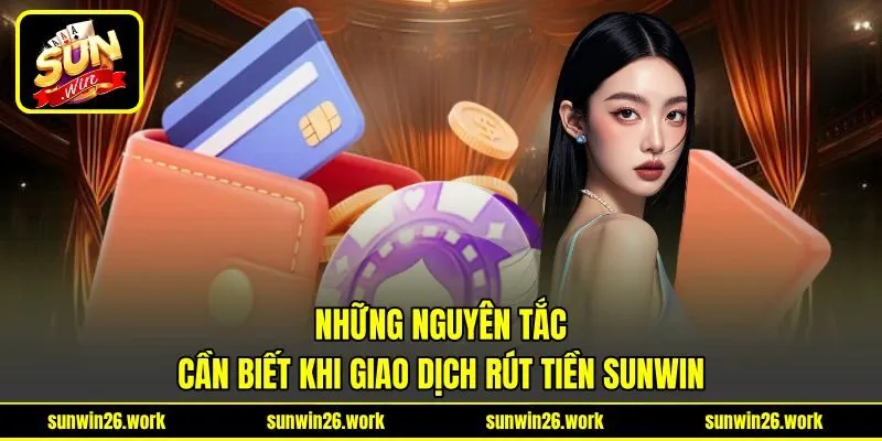 Những nguyên tắc cần biết khi giao dịch rút tiền Sunwin Những nguyên tắc cần biết khi giao dịch rút tiền Sunwin